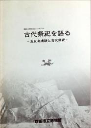 古代祭祀を語る : 五反島遺跡と古代祭祀 : 開館10周年記念シンポジウム