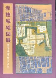 赤穂城絵図展 : 絵図にみる城と城下町のうつりかわり