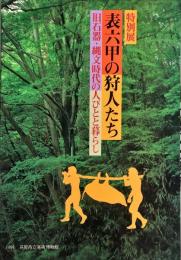 特別展表六甲の狩人たち : 旧石器・縄文時代の人びとと暮らし