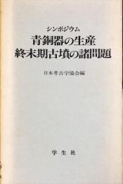 青銅器の生産・終末期古墳の諸問題 : シンポジウム