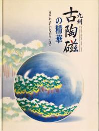 九州古陶磁の精華 : 田中丸コレクションのすべて = The essence of Kyushu ancient ceramics : the elaborate Collection of Tanakamaru