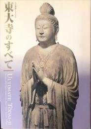 東大寺のすべて : 大仏開眼1250年　　Ultimate Tōdai-ji : incomparable masterworks from Nara's Great Eastern Temple