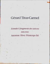 ジェラール・ティテュス＝カルメル展 : 四季の抜粋と断片
Gérard Titus-Carmel catalogue : extraits & fragments de saisons (1989/1990)