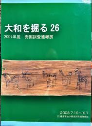 大和を掘る　26　2007年度発掘調査速報展