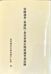 帝國議會(衆議院)委員會神社関係議事速記録　近代神社行政史研究叢書7