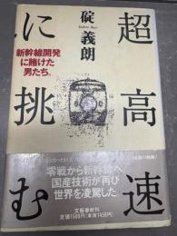 超高速に挑む : 新幹線開発に賭けた男たち