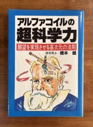 アルファコイルの超科学力　願望を実現させる高次元の法則