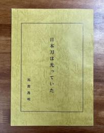 日本刀は光っていた（付・日本刀ー英将曰く「日本刀は貴下指揮権の象徴だ　馬渕逸雄）