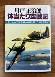 川戸正治郎　体当たり戦記　ラバウルの空に18歳の青春を賭けた痛快空戦記
