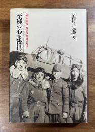 至純の心を後世に　陸軍最後の特攻基地・万世