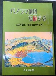パノラマ地図を旅する : 「大正の広重」吉田初三郎の世界
