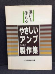 やさしいアンプ24種の製作集 : 誰にも作れる