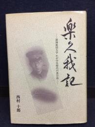 樂久我記 : 満洲建国大学わが学生時代の思ひ出