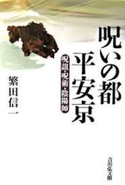 呪いの都平安京 : 呪詛・呪術・陰陽師