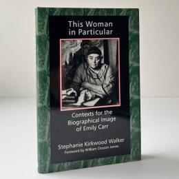 This Woman in Particular: Contexts for the Biographical Image of Emily Carr