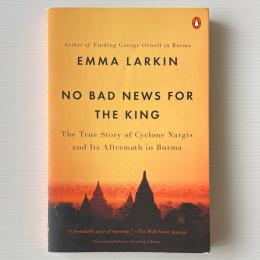 No Bad News for the King: The True Story of Cyclone Nargis and Its Aftermath in Burma