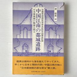 中国江南の都城遺跡 : 日本都城制の源流を探る 中国都城制研究学術友好訪中団報告記録