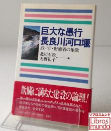 巨大な愚行長良川河口堰 : 政・官・財癒着の象徴