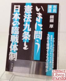 いまに問う憲法九条と日本の臨戦体制 : 市民講座