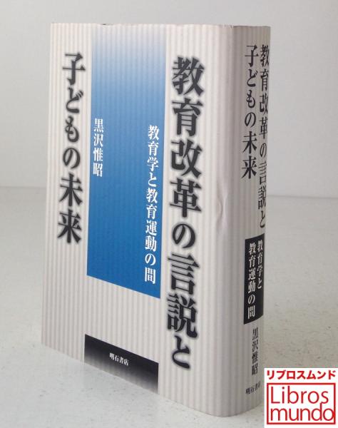 教育改革の言説と子どもの未来 教育学と教育運動の間(黒沢惟昭 著) / リブロス・ムンド / 古本、中古本、古書籍の通販は「日本の古本屋」