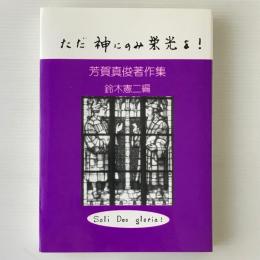 ただ神にのみ栄光を! : 芳賀真俊著作集