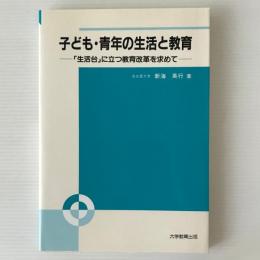 子ども・青年の生活と教育 : 「生活台」に立つ教育改革を求めて