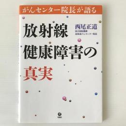 放射線健康障害の真実 : がんセンター院長が語る