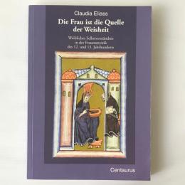 Die Frau ist die Quelle der Weisheit: Weibliches Selbstverständnis in der Frauenmystik des 12. und 13. Jahrhunderts