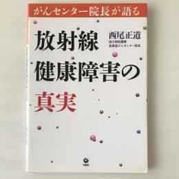 放射線健康障害の真実 : がんセンター院長が語る