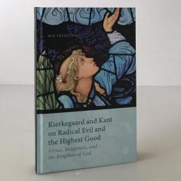 Kierkegaard and Kant on radical evil and the highest good : virtue, happiness, and the kingdom of God