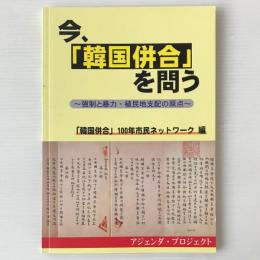 今、「韓国併合」を問う : 強制と暴力・植民地支配の原点