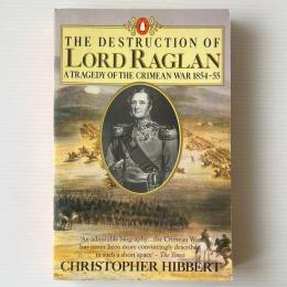 The Destruction of Lord Raglan: A Tragedy of the Crimean War 1854-55