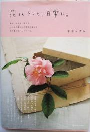 花はそっと、日常に。 : 選ぶ、かざる、愛でる。いつもの暮らしの景色を変える花の選び方、しつらい方。