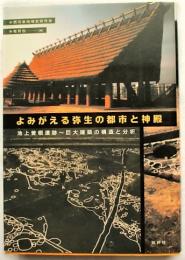 よみがえる弥生の都市と神殿 : 池上曽根遺跡～巨大建築の構造と分析