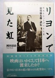 リヨンで見た虹 : 稲畑勝太郎・評伝 : 映画をひっさげてきた男