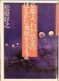 京都よ、わが情念のはるかな飛翔を支えよ