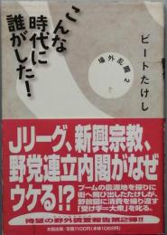こんな時代に誰がした！
