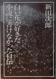 白い花が好きだ　　小説に書けなかった自伝