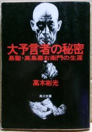 大予言者の秘密 : 易聖・高島嘉右衛門の生涯
