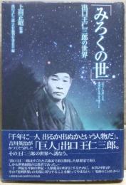 みろくの世 : 出口王仁三郎の世界 : 「みろくの世」とは理想的な地上天国のこと