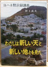 ヨハネ黙示録講義　わたしは新しい天と新しい地とを見た