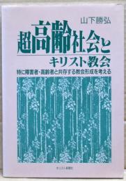 超高齢社会とキリスト教会 : 特に障害者・高齢者と共存する教会形成を考える
