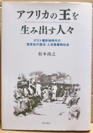 アフリカの王を生み出す人々 : ポスト植民地時代の「首長位の復活」と非集権制社会