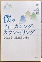 僕のフォーカシング=カウンセリング : ひとときの生を言い表す