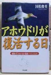 アホウドリが復活する日 : 絶滅を宣言された鳥の保護につくした人びと