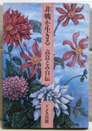 非戦を生きる : 高良とみ自伝　「この時代に生かされて（小冊子）」付き