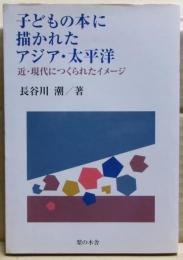子どもの本に描かれたアジア・太平洋 : 近・現代につくられたイメージ