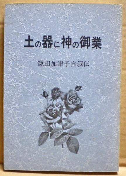 土の器に神の御業 鎌田加津子自叙伝 光国家書店 古本 中古本 古書籍の通販は 日本の古本屋 日本の古本屋