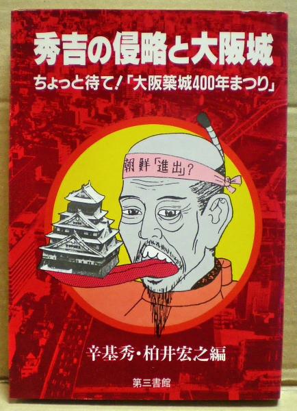 秀吉の侵略と大阪城 秀吉の侵略と大阪城 : ちょっと待て!「大阪築城400年まつり」(辛基秀