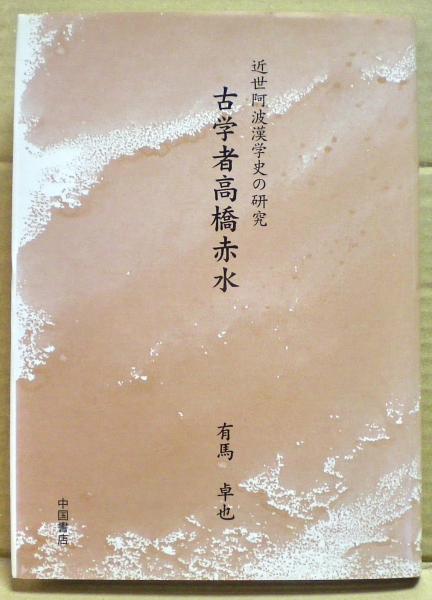 古学者高橋赤水 近世阿波漢学史の研究 有馬卓也 著 光国家書店 古本 中古本 古書籍の通販は 日本の古本屋 日本の古本屋